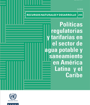 Políticas regulatorias y tarifarias en el sector de agua potable y saneamiento en América Latina y el Caribe