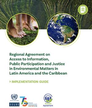 Regional Agreement on Access to Information, Public Participation and Justice in Environmental Matters in Latin America and the Caribbean. Implementation guide